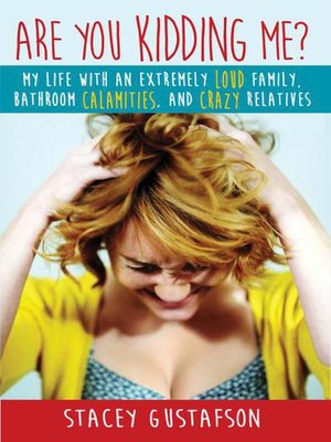 cover image of Are You Kidding Me? My Life with an Extremely Loud Family, Bathroom Calamities, and Crazy Relatives